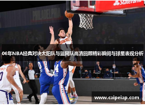 06年NBA经典对决太阳队与篮网队高清回顾精彩瞬间与球星表现分析
