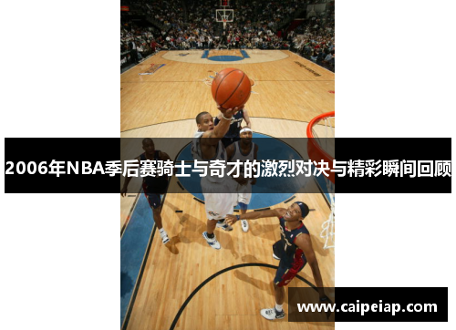 2006年NBA季后赛骑士与奇才的激烈对决与精彩瞬间回顾