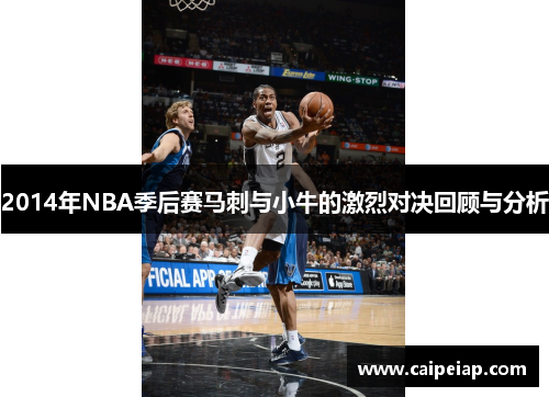 2014年NBA季后赛马刺与小牛的激烈对决回顾与分析