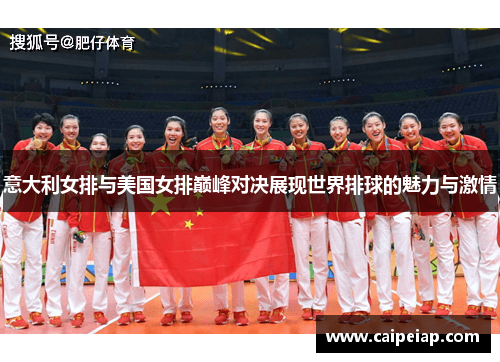 意大利女排与美国女排巅峰对决展现世界排球的魅力与激情
