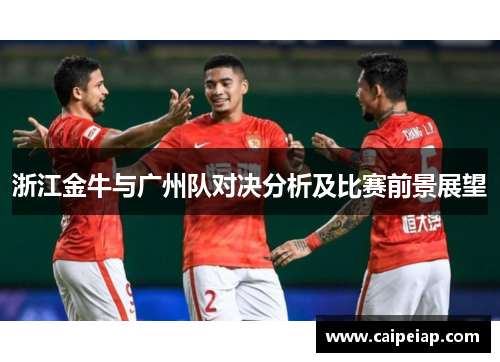 浙江金牛与广州队对决分析及比赛前景展望