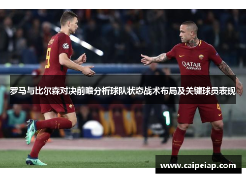 罗马与比尔森对决前瞻分析球队状态战术布局及关键球员表现