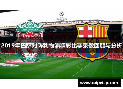 2019年巴萨对阵利物浦精彩比赛录像回顾与分析