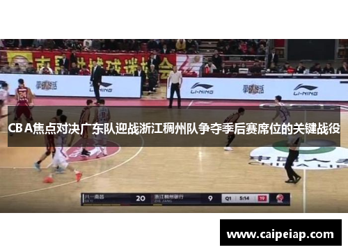 CBA焦点对决广东队迎战浙江稠州队争夺季后赛席位的关键战役